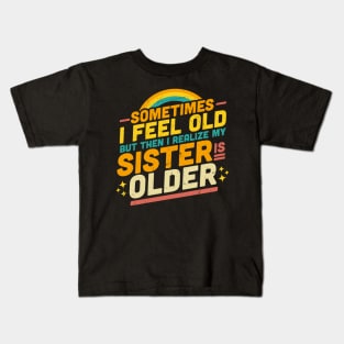 Sometimes I Feel Old but Then I Realize My Sister Is Older Kids T-Shirt